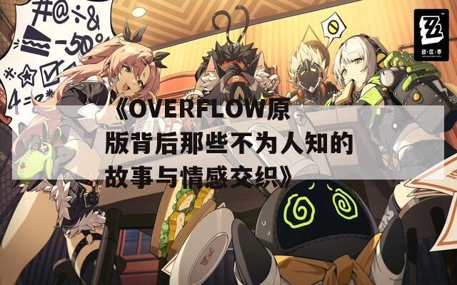 《OVERFLOW原版背后那些不为人知的故事与情感交织》