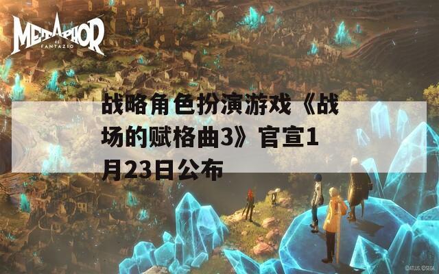 战略角色扮演游戏《战场的赋格曲3》官宣1月23日公布