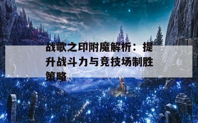 战歌之印附魔解析：提升战斗力与竞技场制胜策略
