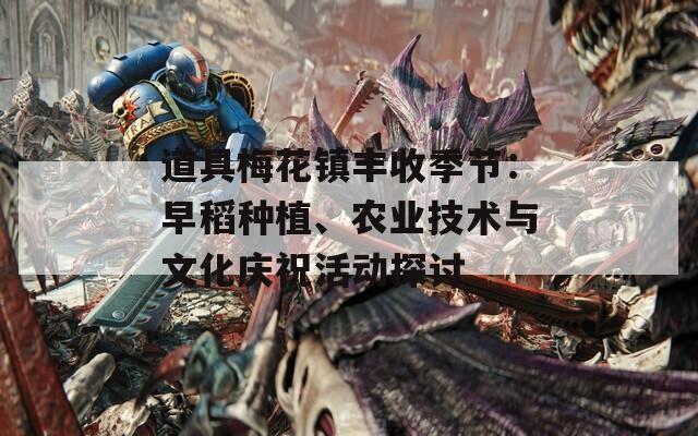 道具梅花镇丰收季节：早稻种植、农业技术与文化庆祝活动探讨