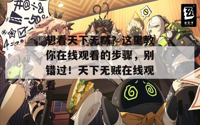 想看天下无贼？这里教你在线观看的步骤，别错过！天下无贼在线观看