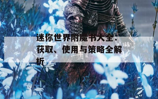 迷你世界附魔书大全：获取、使用与策略全解析