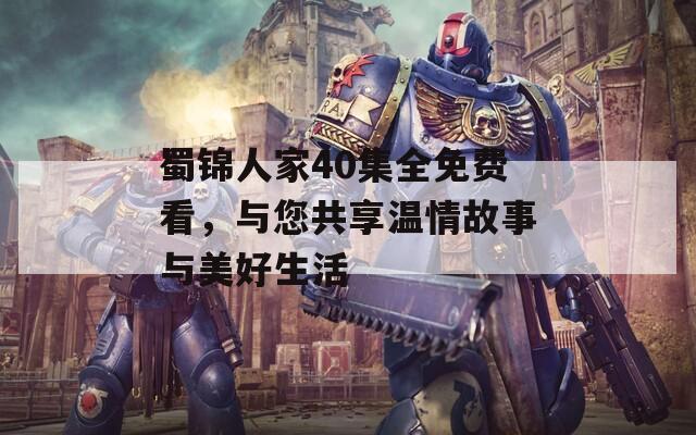 蜀锦人家40集全免费看，与您共享温情故事与美好生活