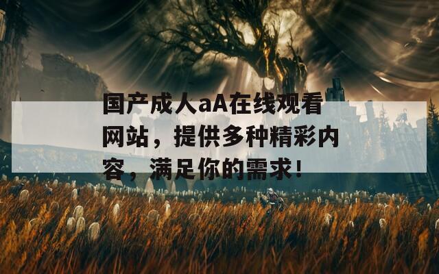 国产成人aA在线观看网站，提供多种精彩内容，满足你的需求！