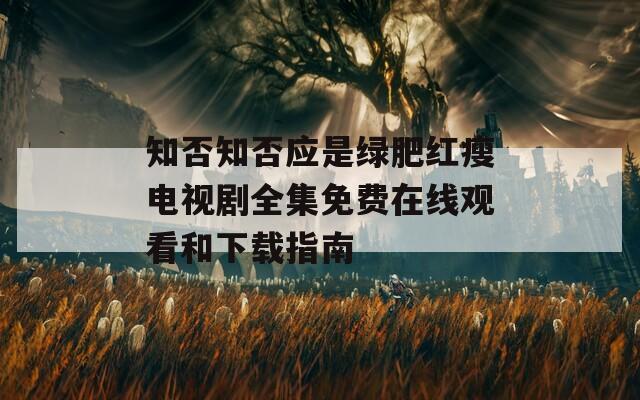 知否知否应是绿肥红瘦电视剧全集免费在线观看和下载指南