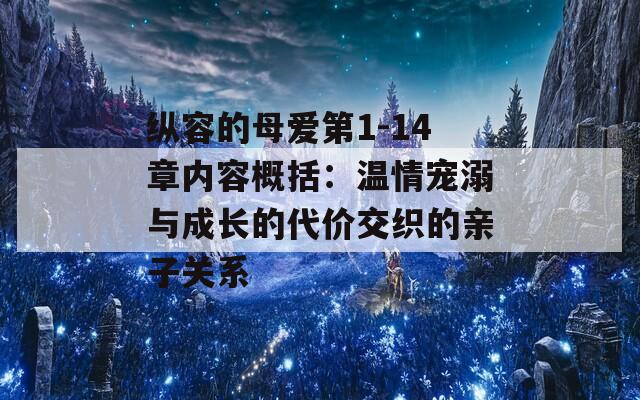 纵容的母爱第1-14章内容概括：温情宠溺与成长的代价交织的亲子关系