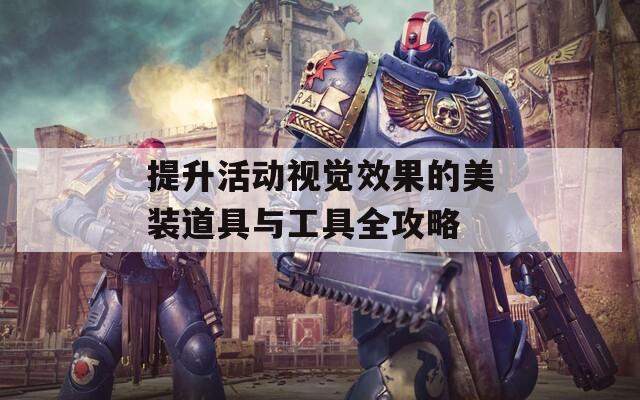 提升活动视觉效果的美装道具与工具全攻略