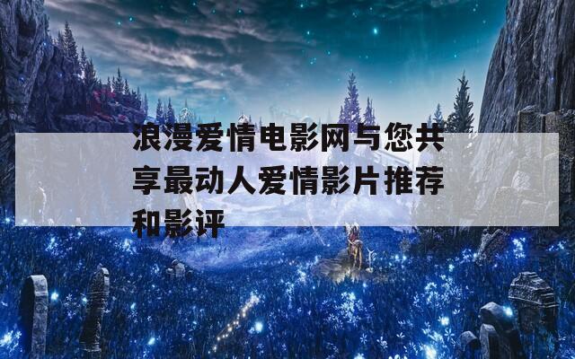 浪漫爱情电影网与您共享最动人爱情影片推荐和影评