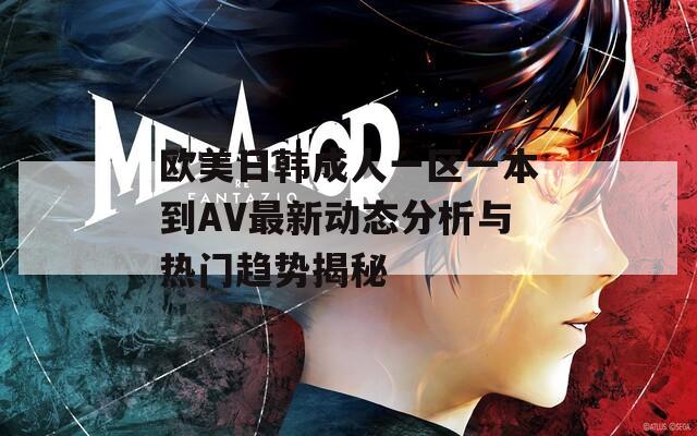 欧美日韩成人一区一本到AV最新动态分析与热门趋势揭秘