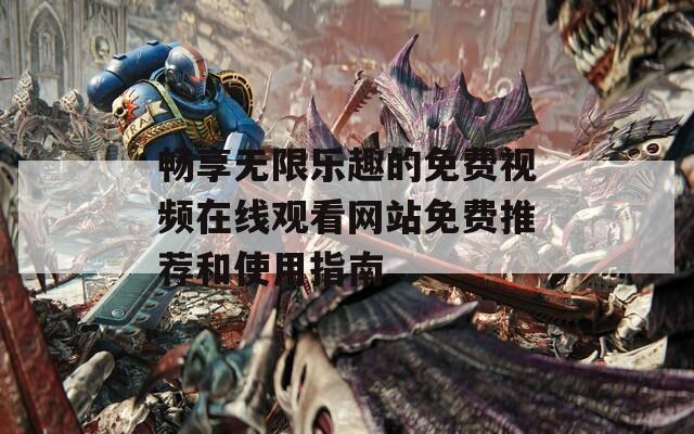 畅享无限乐趣的免费视频在线观看网站免费推荐和使用指南