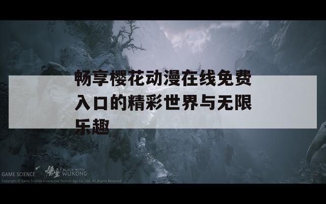 畅享樱花动漫在线免费入口的精彩世界与无限乐趣