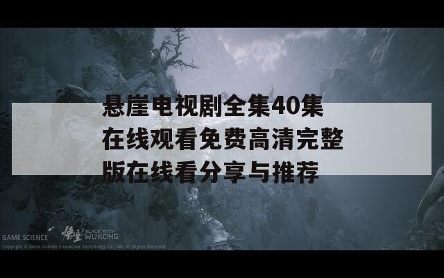 悬崖电视剧全集40集在线观看免费高清完整版在线看分享与推荐