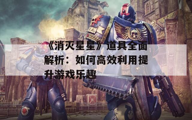 《消灭星星》道具全面解析：如何高效利用提升游戏乐趣