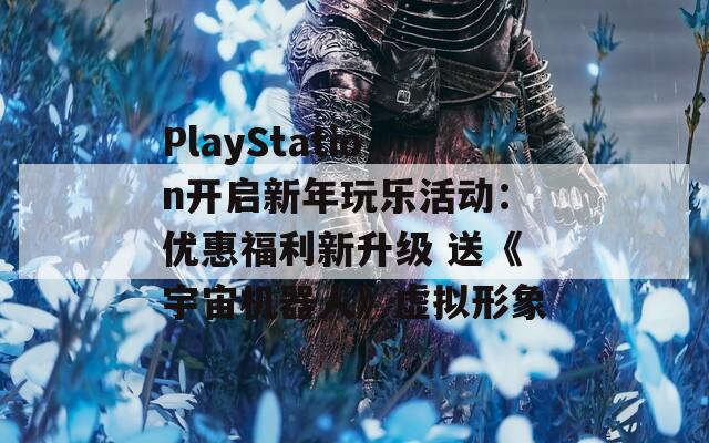 PlayStation开启新年玩乐活动：优惠福利新升级 送《宇宙机器人》虚拟形象