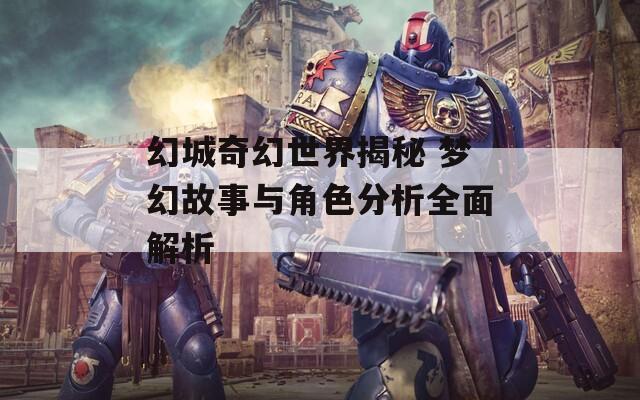 幻城奇幻世界揭秘 梦幻故事与角色分析全面解析