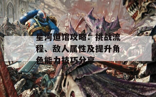 星河道馆攻略：挑战流程、敌人属性及提升角色能力技巧分享