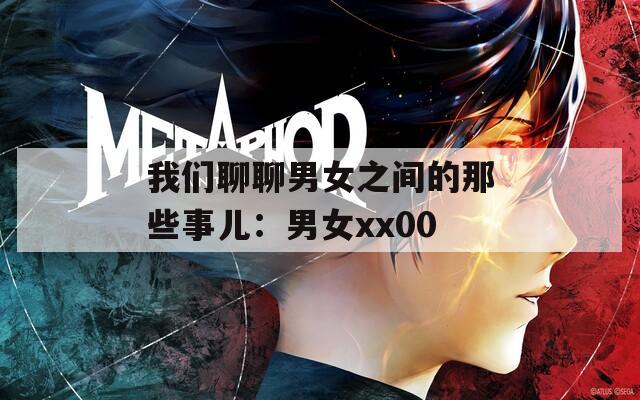 我们聊聊男女之间的那些事儿：男女xx00