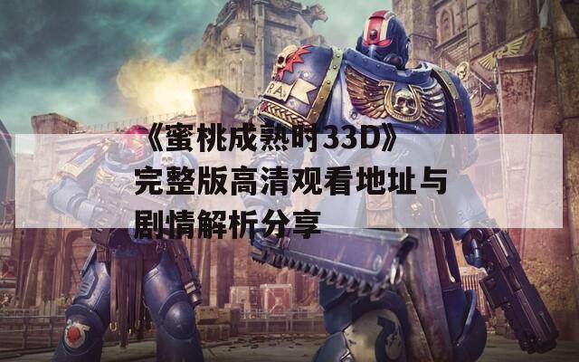 《蜜桃成熟时33D》完整版高清观看地址与剧情解析分享