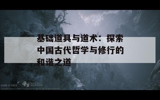 基础道具与道术：探索中国古代哲学与修行的和谐之道