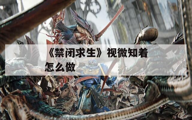 《禁闭求生》视微知着怎么做