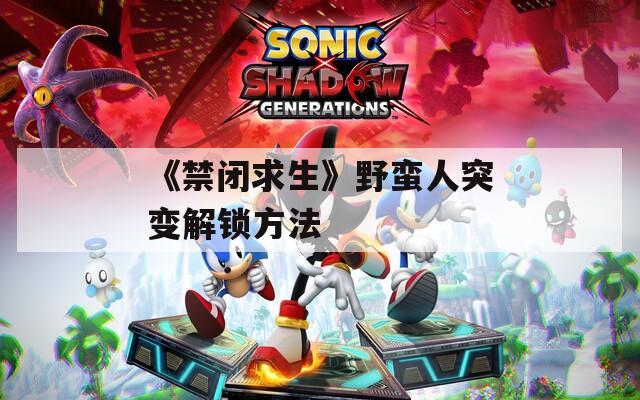《禁闭求生》野蛮人突变解锁方法