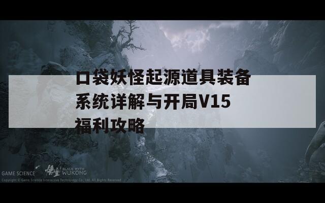 口袋妖怪起源道具装备系统详解与开局V15福利攻略