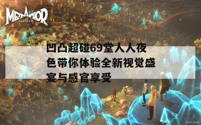 凹凸超碰69堂人人夜色带你体验全新视觉盛宴与感官享受