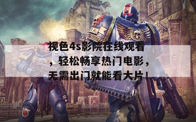 视色4s影院在线观看，轻松畅享热门电影，无需出门就能看大片！