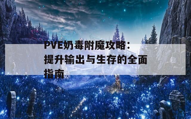 PVE奶毒附魔攻略：提升输出与生存的全面指南
