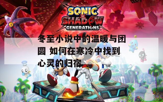 冬至小说中的温暖与团圆 如何在寒冷中找到心灵的归宿