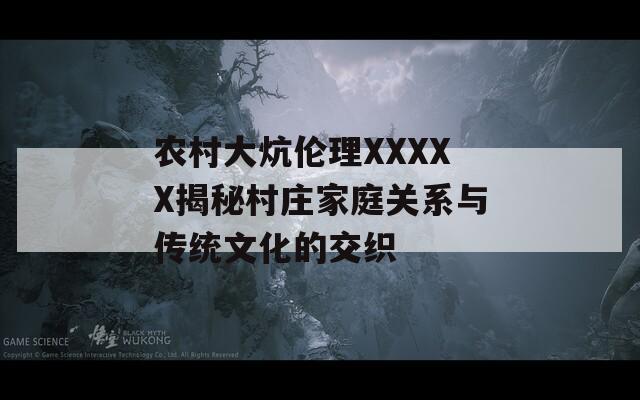 农村大炕伦理XXXXX揭秘村庄家庭关系与传统文化的交织