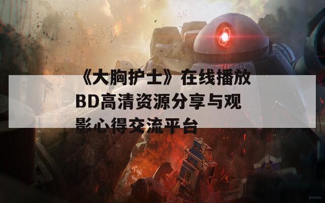 《大胸护士》在线播放BD高清资源分享与观影心得交流平台