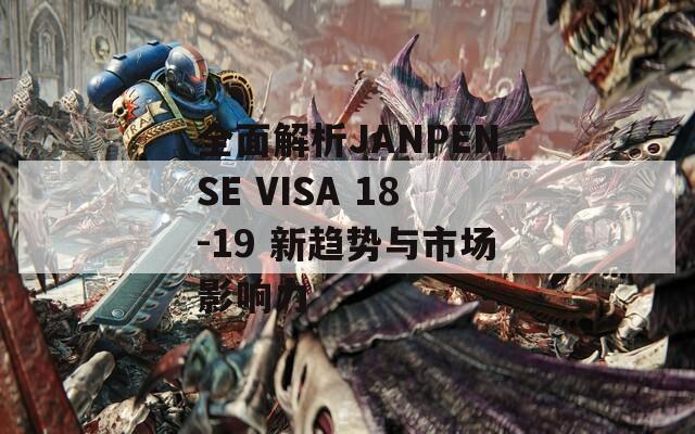 全面解析JANPENSE VISA 18-19 新趋势与市场影响力