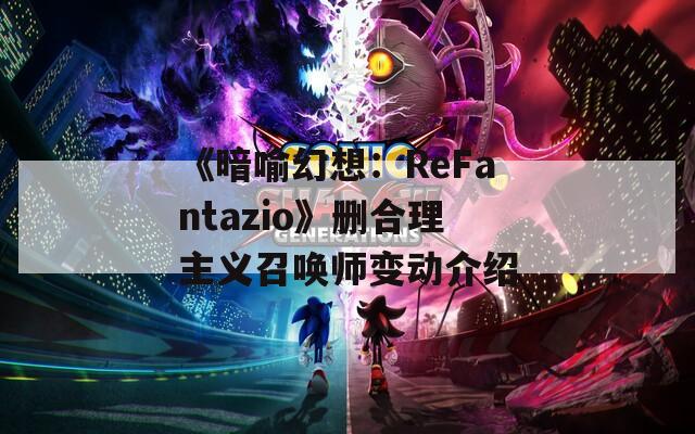《暗喻幻想：ReFantazio》删合理主义召唤师变动介绍
