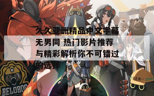 久久亚洲精品中文字幕无男同 热门影片推荐与精彩解析你不可错过的选择