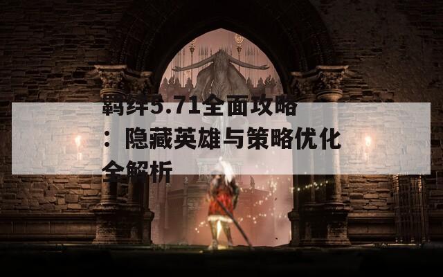 羁绊5.71全面攻略：隐藏英雄与策略优化全解析
