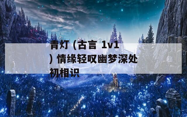 青灯 (古言 1v1) 情缘轻叹幽梦深处初相识