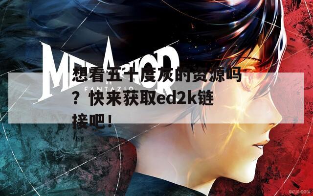 想看五十度灰的资源吗？快来获取ed2k链接吧！