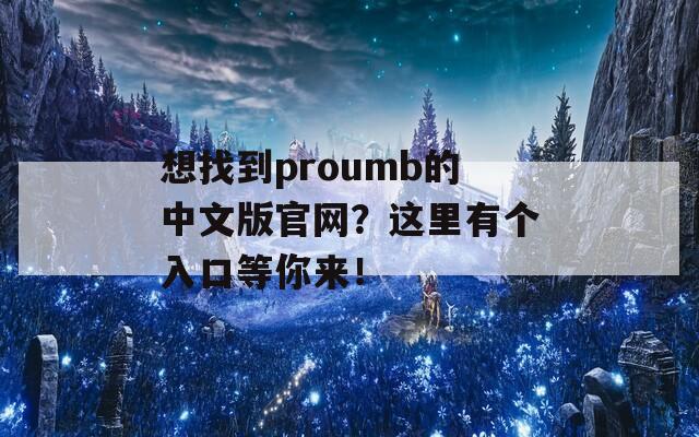 想找到proumb的中文版官网？这里有个入口等你来！