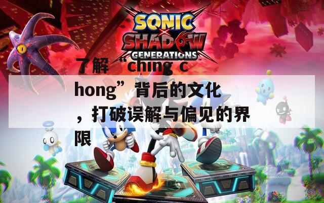 了解“ching chong”背后的文化，打破误解与偏见的界限