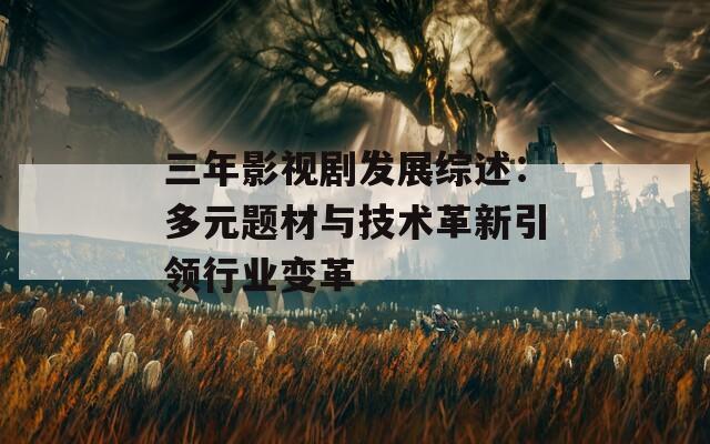 三年影视剧发展综述：多元题材与技术革新引领行业变革