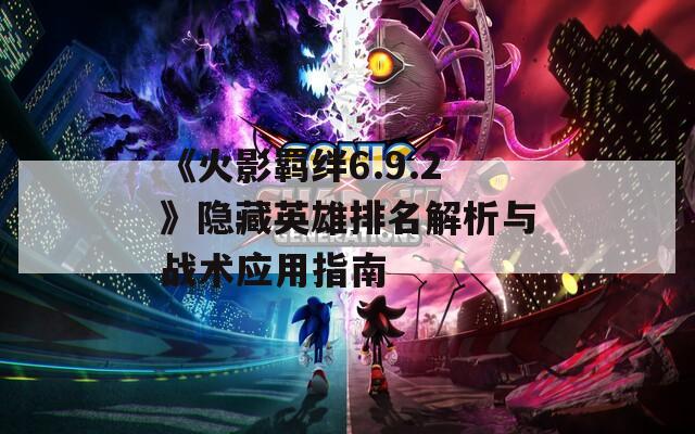 《火影羁绊6.9.2》隐藏英雄排名解析与战术应用指南