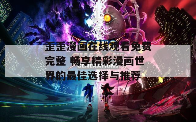歪歪漫画在线观看免费完整 畅享精彩漫画世界的最佳选择与推荐