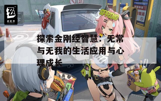 探索金刚经智慧：无常与无我的生活应用与心理成长
