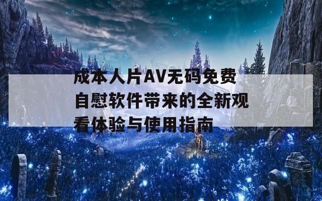 成本人片AV无码免费自慰软件带来的全新观看体验与使用指南