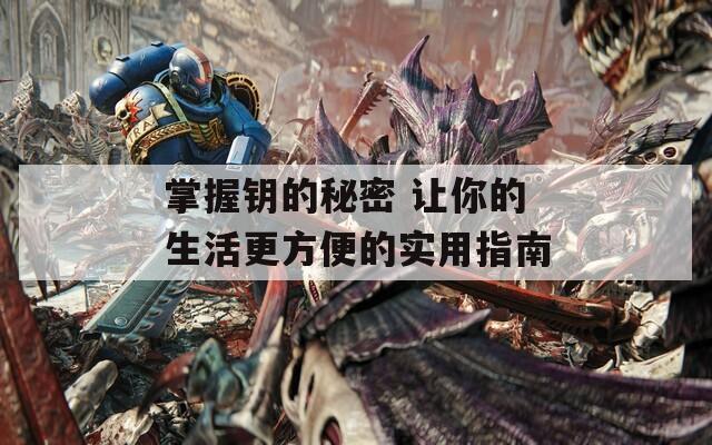 掌握钥的秘密 让你的生活更方便的实用指南