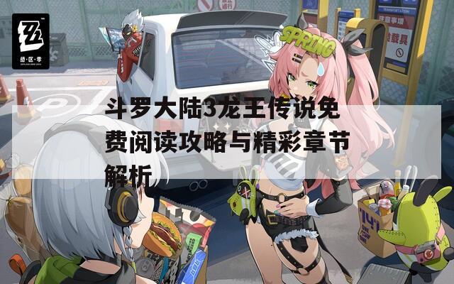 斗罗大陆3龙王传说免费阅读攻略与精彩章节解析