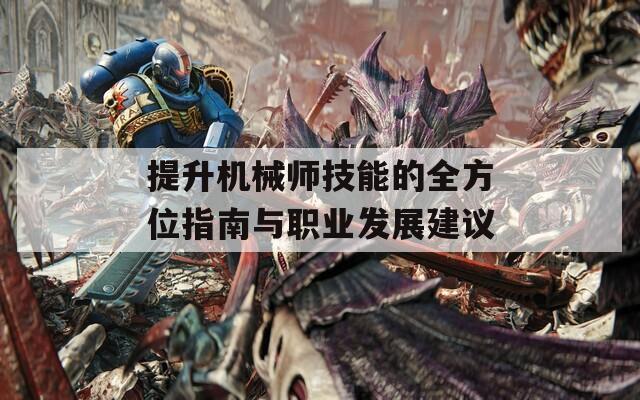 提升机械师技能的全方位指南与职业发展建议