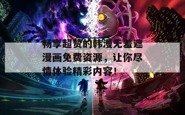 畅享超赞的韩漫无羞遮漫画免费资源，让你尽情体验精彩内容！