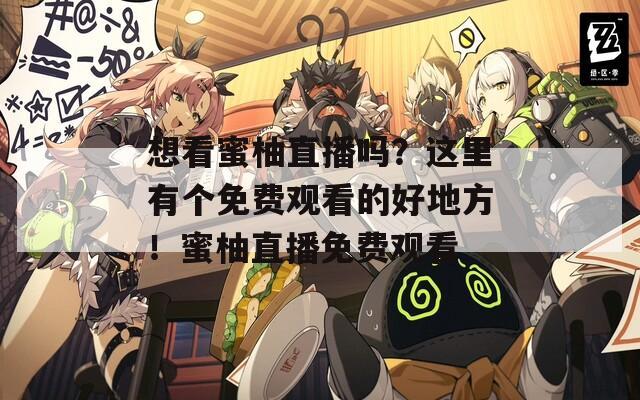 想看蜜柚直播吗？这里有个免费观看的好地方！蜜柚直播免费观看